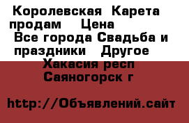 Королевская  Карета   продам! › Цена ­ 300 000 - Все города Свадьба и праздники » Другое   . Хакасия респ.,Саяногорск г.